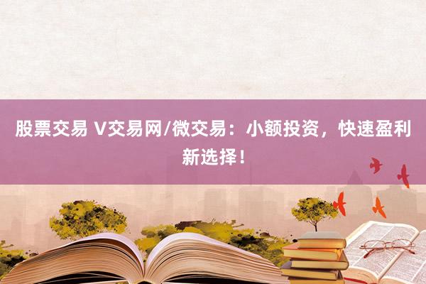 股票交易 V交易网/微交易：小额投资，快速盈利新选择！