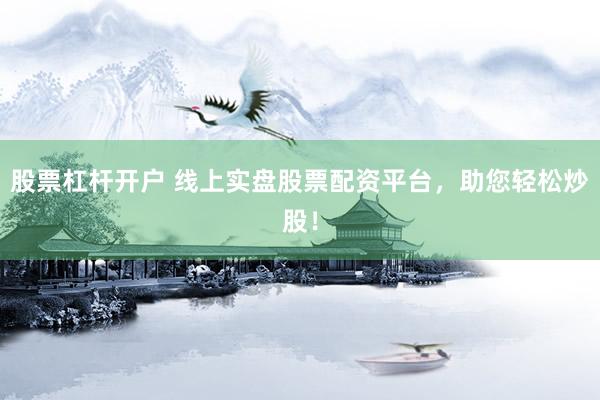 股票杠杆开户 线上实盘股票配资平台，助您轻松炒股！