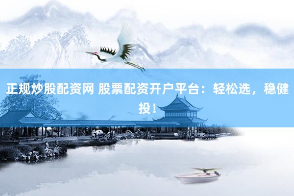 正规炒股配资网 股票配资开户平台：轻松选，稳健投！