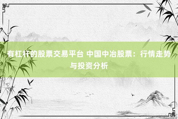 有杠杆的股票交易平台 中国中冶股票：行情走势与投资分析
