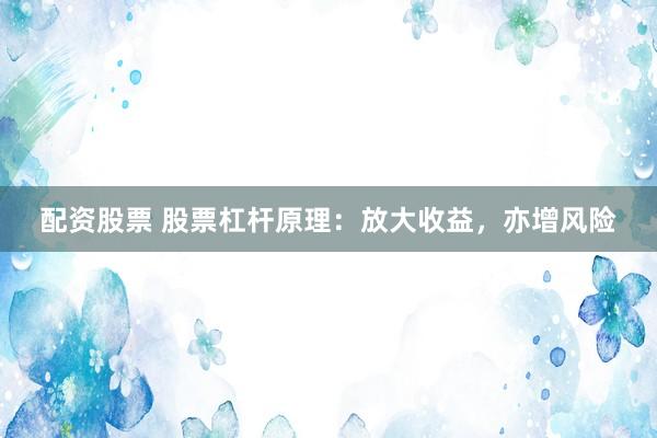 配资股票 股票杠杆原理：放大收益，亦增风险