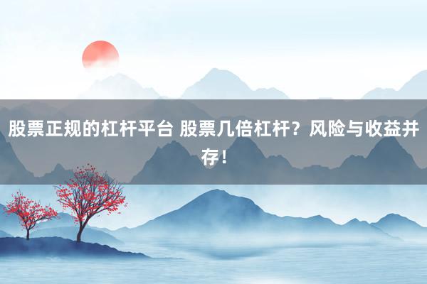 股票正规的杠杆平台 股票几倍杠杆？风险与收益并存！
