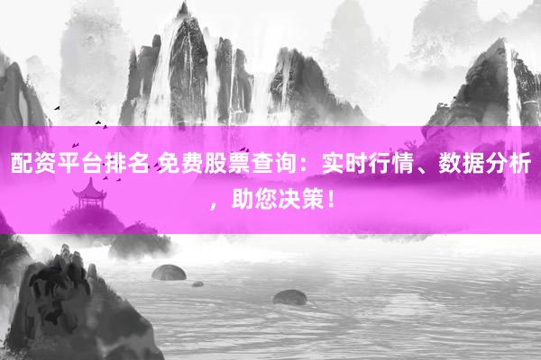 配资平台排名 免费股票查询：实时行情、数据分析，助您决策！