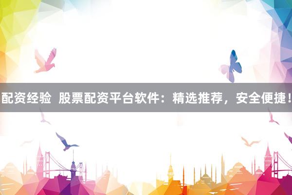 配资经验  股票配资平台软件:精选推荐,安全便捷!