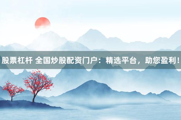 股票杠杆 全国炒股配资门户:精选平台,助您盈利!