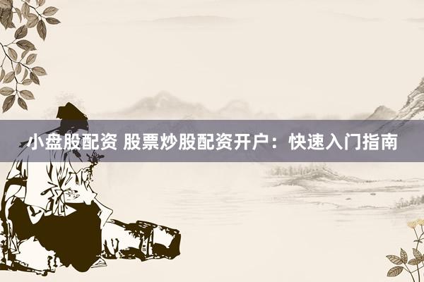 小盘股配资 股票炒股配资开户：快速入门指南