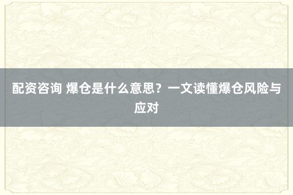 配资咨询 爆仓是什么意思?一文读懂爆仓风险与应对