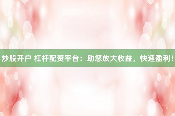 炒股开户 杠杆配资平台:助您放大收益,快速盈利!