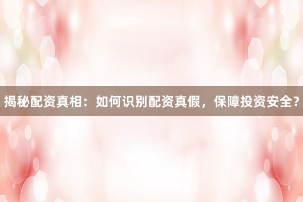 揭秘配资真相：如何识别配资真假，保障投资安全？