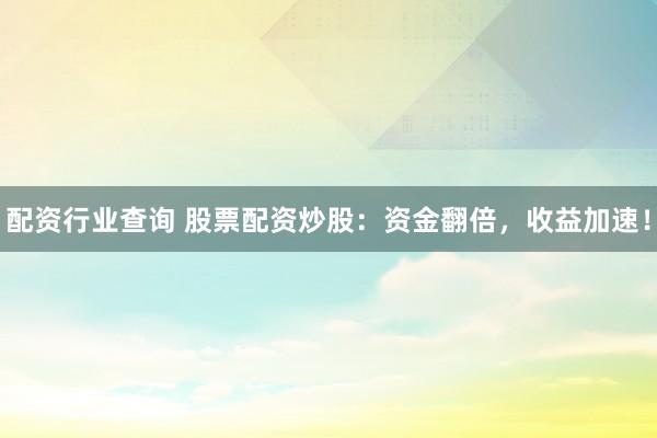 配资行业查询 股票配资炒股:资金翻倍,收益加速!