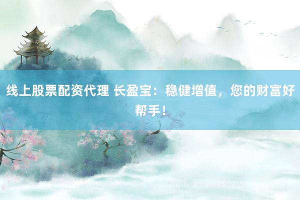 线上股票配资代理 长盈宝:稳健增值,您的财富好帮手!