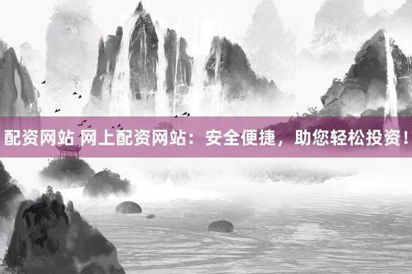 配资网站 网上配资网站:安全便捷,助您轻松投资!