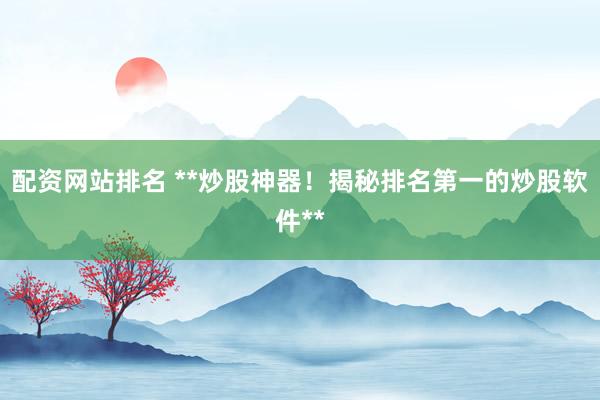 配资网站排名 **炒股神器！揭秘排名第一的炒股软件**
