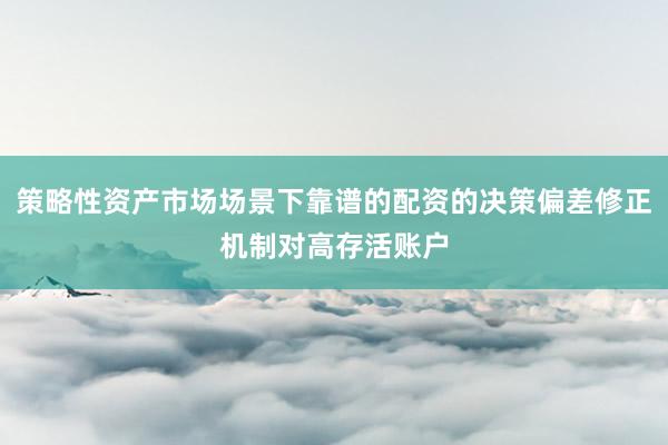 策略性资产市场场景下靠谱的配资的决策偏差修正机制对高存活账户
