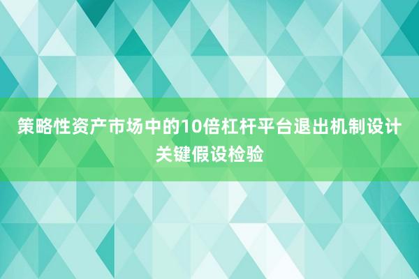 策略性资产市场中的10倍杠杆平台退出机制设计关键假设检验