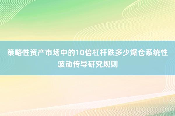 策略性资产市场中的10倍杠杆跌多少爆仓系统性波动传导研究规则