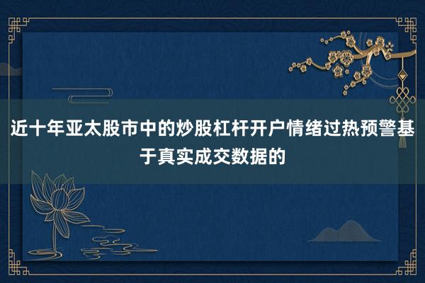 近十年亚太股市中的炒股杠杆开户情绪过热预警基于真实成交数据的