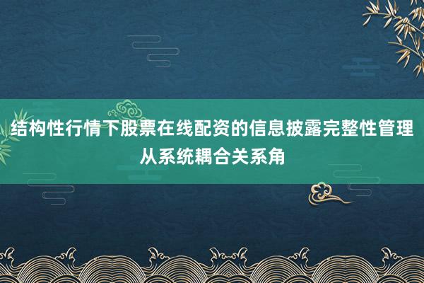 结构性行情下股票在线配资的信息披露完整性管理从系统耦合关系角