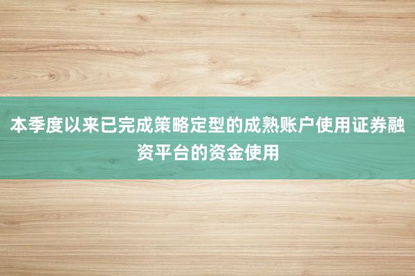 本季度以来已完成策略定型的成熟账户使用证券融资平台的资金使用