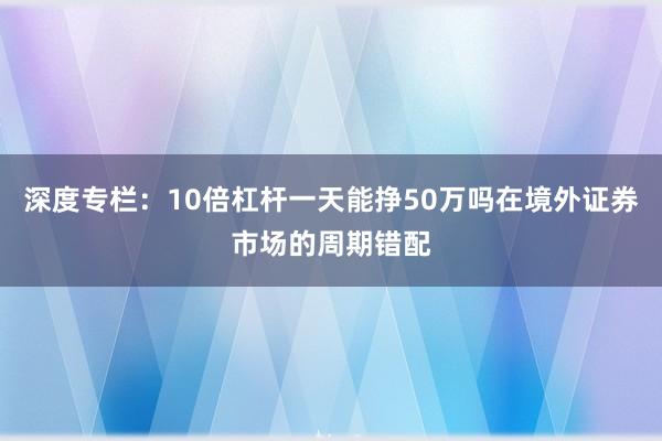 深度专栏：10倍杠杆一天能挣50万吗在境外证券市场的周期错配