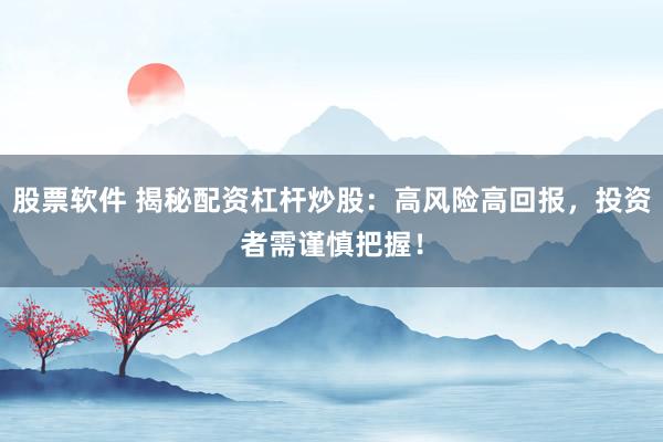股票软件 揭秘配资杠杆炒股:高风险高回报,投资者需谨慎把握!
