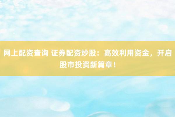 网上配资查询 证券配资炒股:高效利用资金,开启股市投资新篇章!