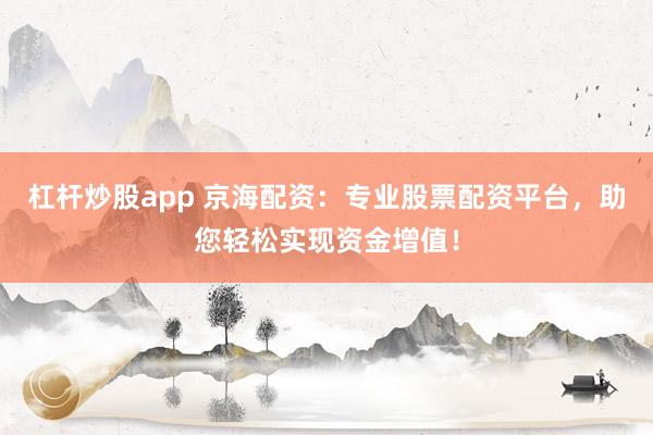 杠杆炒股app 京海配资：专业股票配资平台，助您轻松实现资金增值！