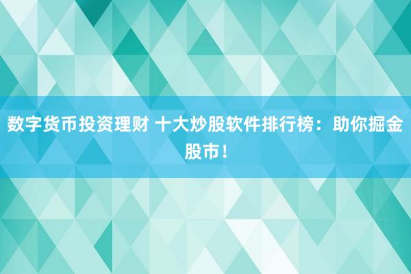 数字货币投资理财 十大炒股软件排行榜：助你掘金股市！