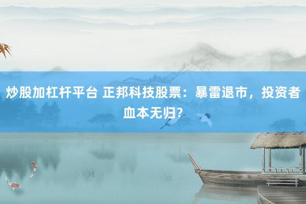 炒股加杠杆平台 正邦科技股票：暴雷退市，投资者血本无归？