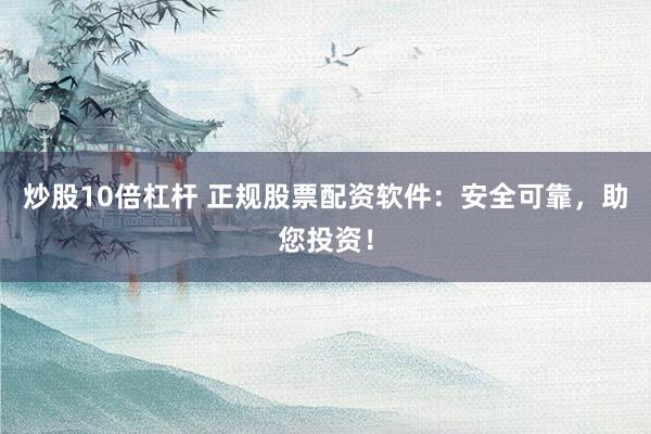炒股10倍杠杆 正规股票配资软件：安全可靠，助您投资！