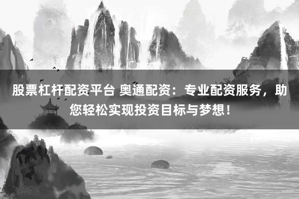 股票杠杆配资平台 奥通配资：专业配资服务，助您轻松实现投资目标与梦想！