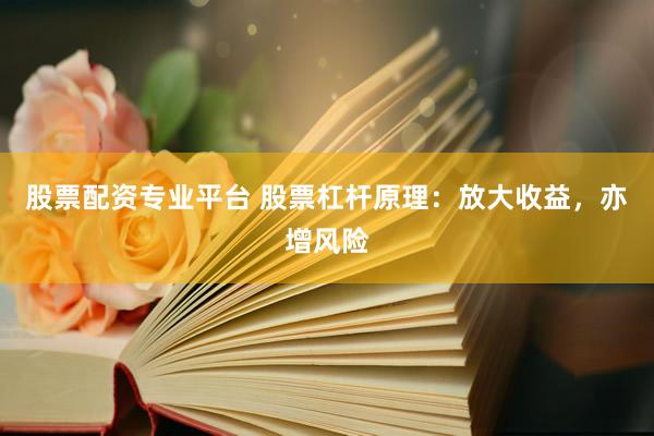 股票配资专业平台 股票杠杆原理：放大收益，亦增风险