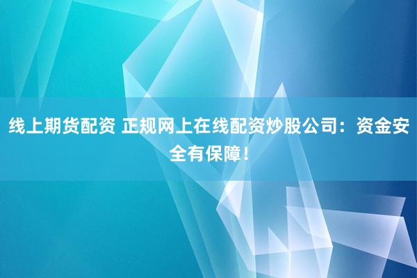 线上期货配资 正规网上在线配资炒股公司:资金安全有保障!