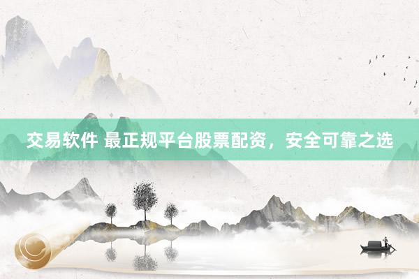 交易软件 最正规平台股票配资，安全可靠之选