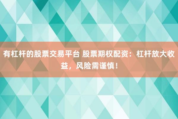 有杠杆的股票交易平台 股票期权配资：杠杆放大收益，风险需谨慎！