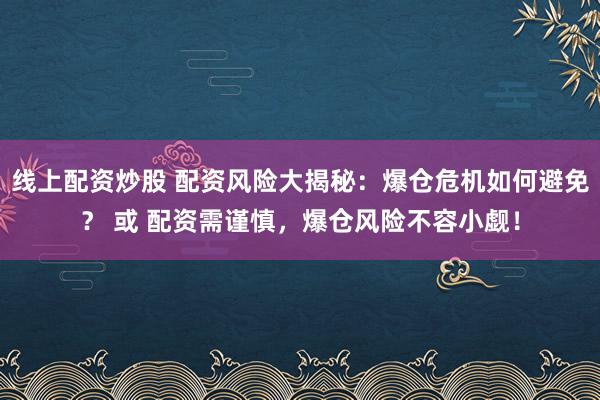线上配资炒股 配资风险大揭秘：爆仓危机如何避免？ 或 配资需谨慎，爆仓风险不容小觑！
