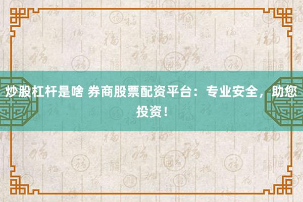 炒股杠杆是啥 券商股票配资平台：专业安全，助您投资！