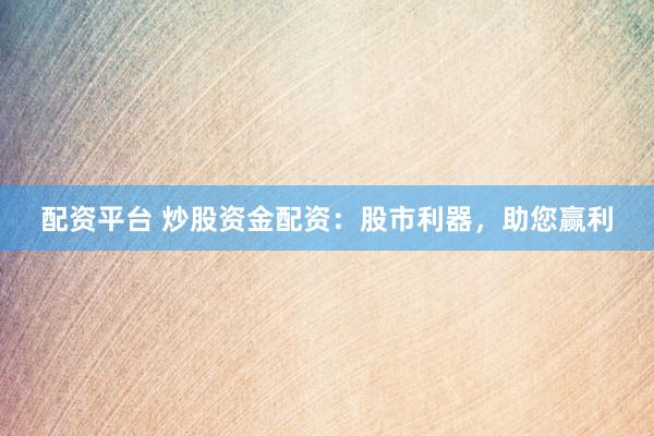 配资平台 炒股资金配资：股市利器，助您赢利