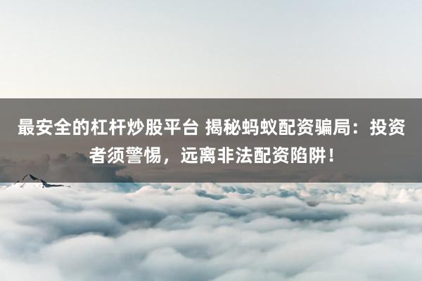 最安全的杠杆炒股平台 揭秘蚂蚁配资骗局：投资者须警惕，远离非法配资陷阱！