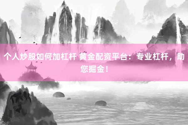 个人炒股如何加杠杆 黄金配资平台：专业杠杆，助您掘金！